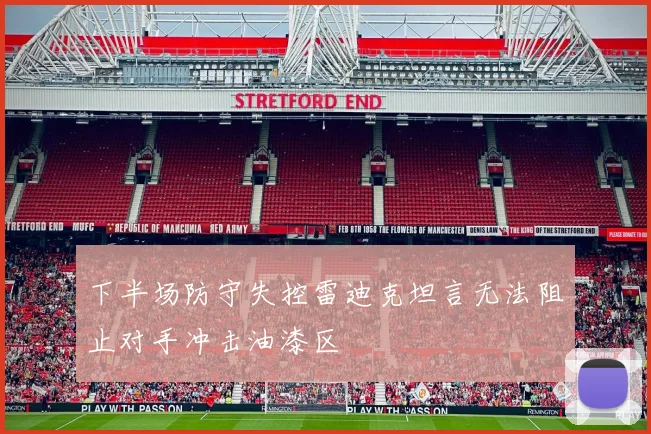 下半场防守失控雷迪克坦言无法阻止对手冲击油漆区