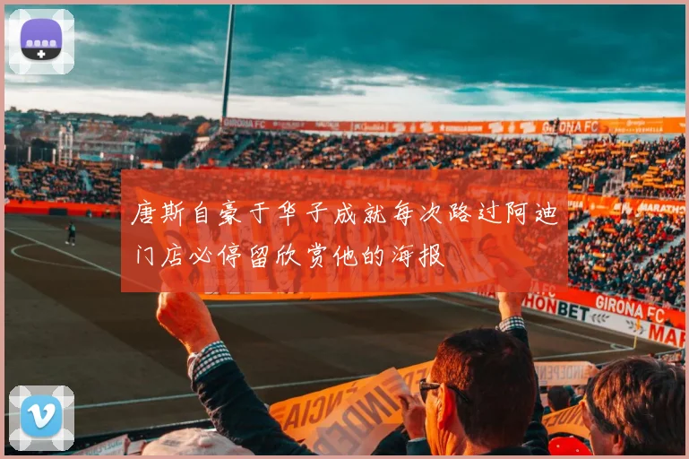 唐斯自豪于华子成就每次路过阿迪门店必停留欣赏他的海报
