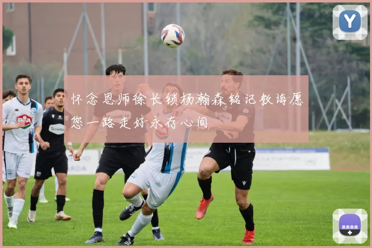 怀念恩师徐长锁杨瀚森铭记教诲愿您一路走好永存心间
