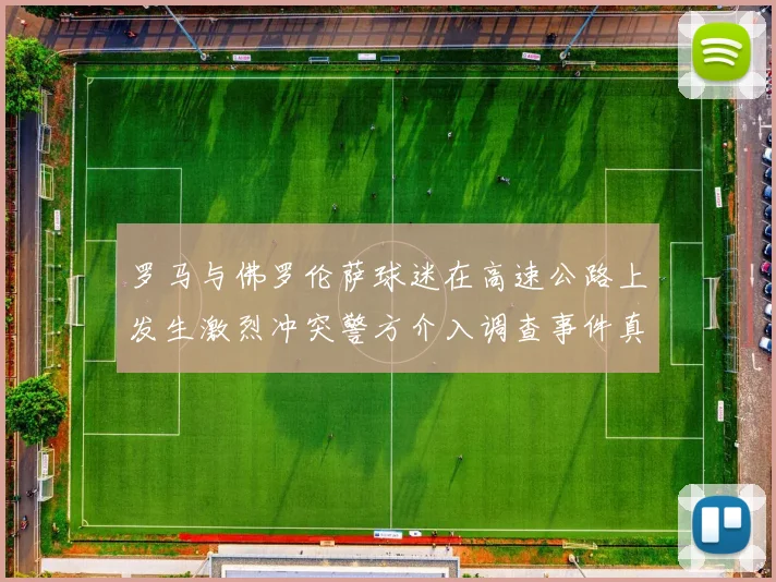 罗马与佛罗伦萨球迷在高速公路上发生激烈冲突警方介入调查事件真相