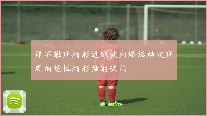 那不勒斯精彩进球波利塔诺助攻斯皮纳佐拉精彩抽射破门