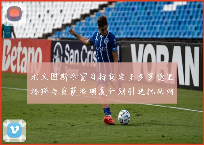 尤文图斯冬窗目标锁定圭多罗德里格斯与贡萨洛明夏计划引进托纳利