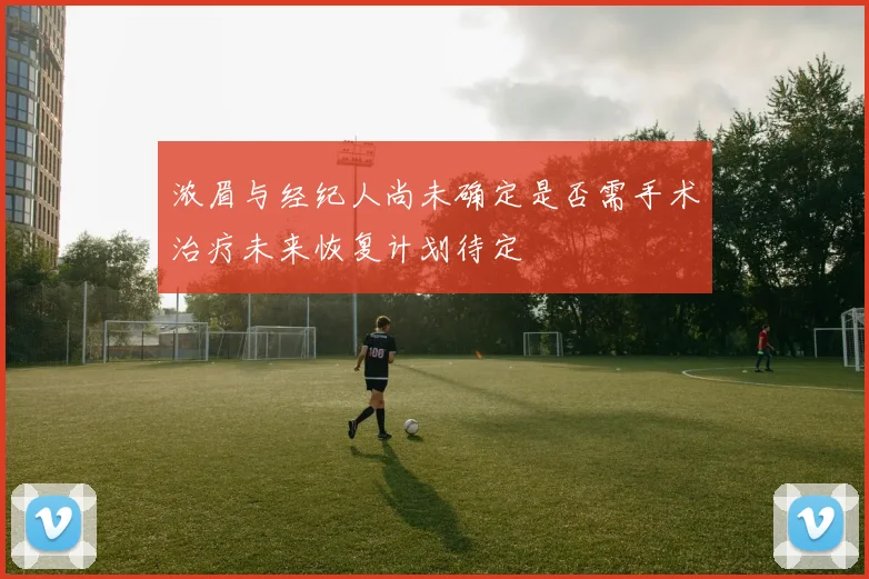 浓眉与经纪人尚未确定是否需手术治疗未来恢复计划待定