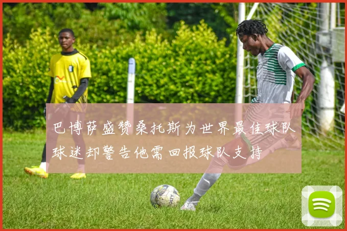 巴博萨盛赞桑托斯为世界最佳球队球迷却警告他需回报球队支持