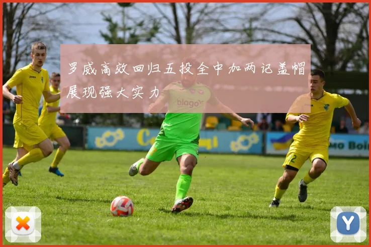 罗威高效回归五投全中加两记盖帽展现强大实力