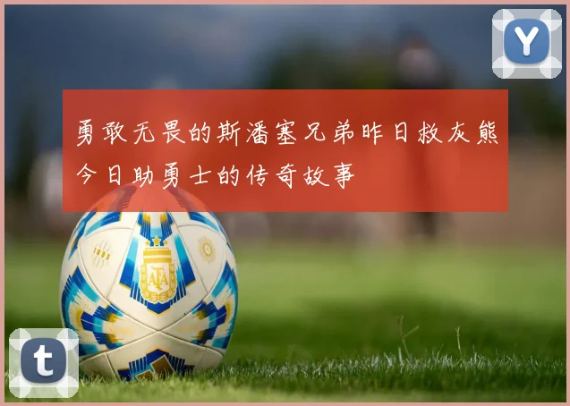 勇敢无畏的斯潘塞兄弟昨日救灰熊今日助勇士的传奇故事