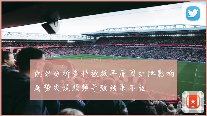 凯尔分析多特被扳平原因红牌影响局势失误频频导致结果不佳