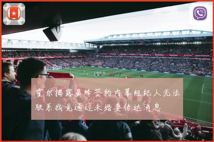 霍尔揭露黄蜂签约内幕经纪人无法联系我竟通过未婚妻传达消息